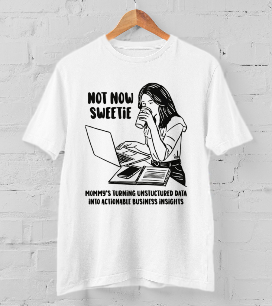 Not Now Sweetie Mommy's Turning Unstructured Data Into Actionable Business Insights Coffee And Laptop T-Shirt