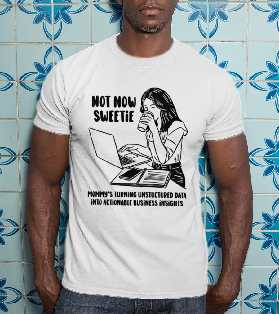 Not Now Sweetie Mommy's Turning Unstructured Data Into Actionable Business Insights Coffee And Laptop T-Shirt