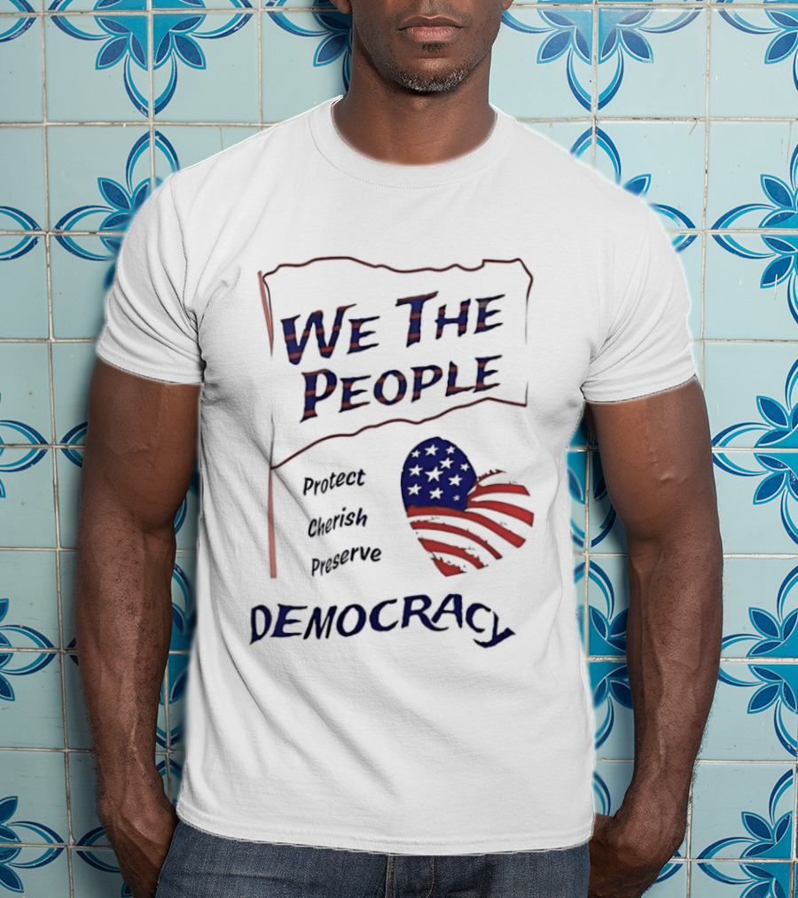 We The People Democracy American Flag Protect Cherish Preserve T-Shirt