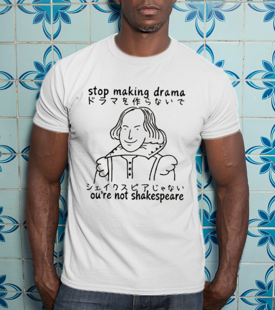 Stop Making Drama You're Not Shakespeare William Shakespeare T-Shirt