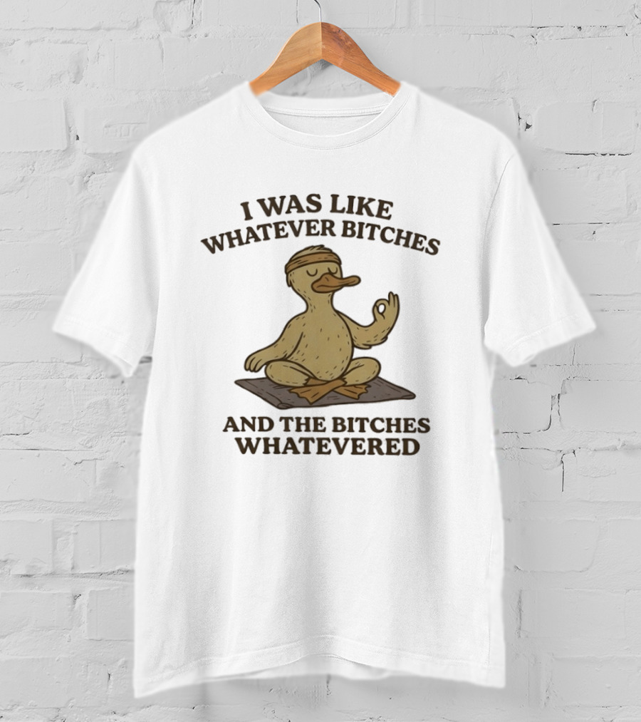 Yoga Duck Meditating I Was Like Whatever Bitches And The Bitches Whatevered T-Shirt