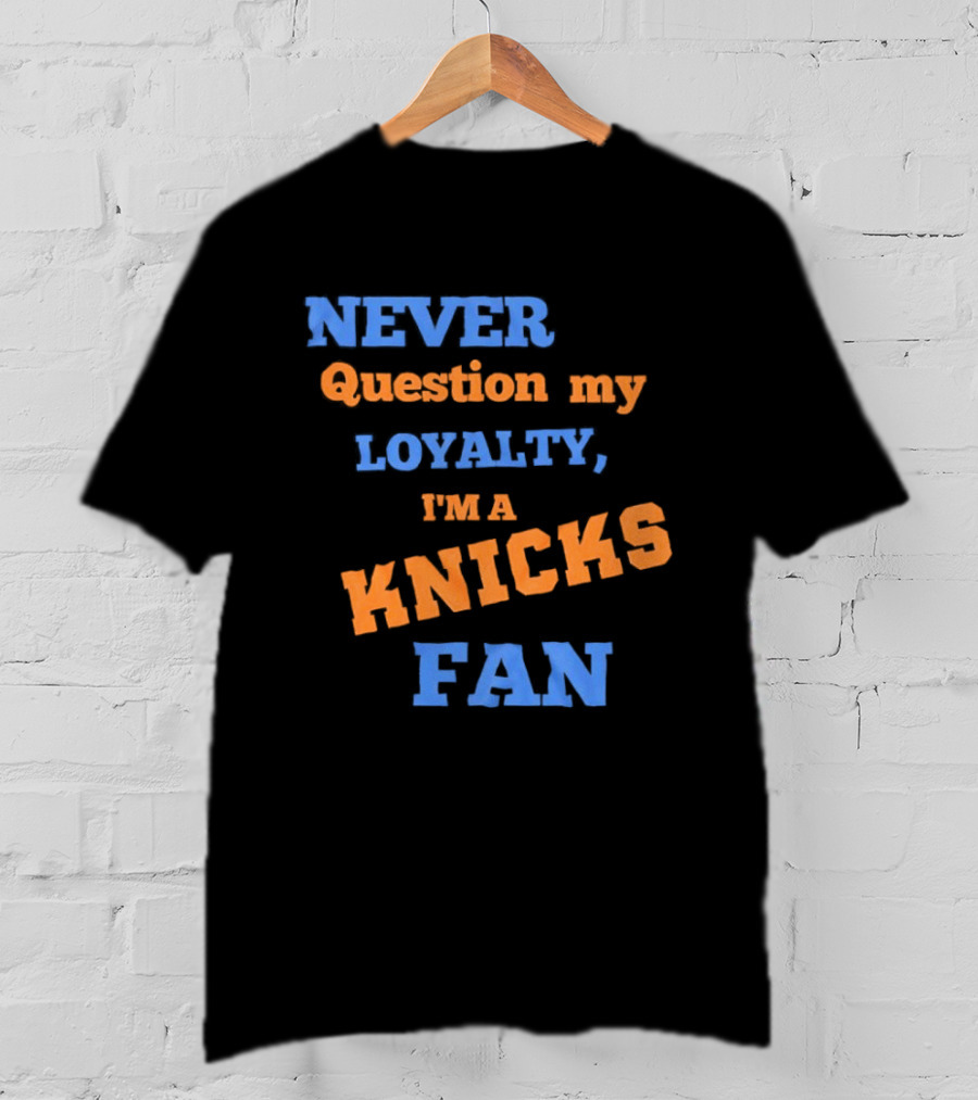 Never Question My Loyalty I'm A Knicks Fan T-Shirt