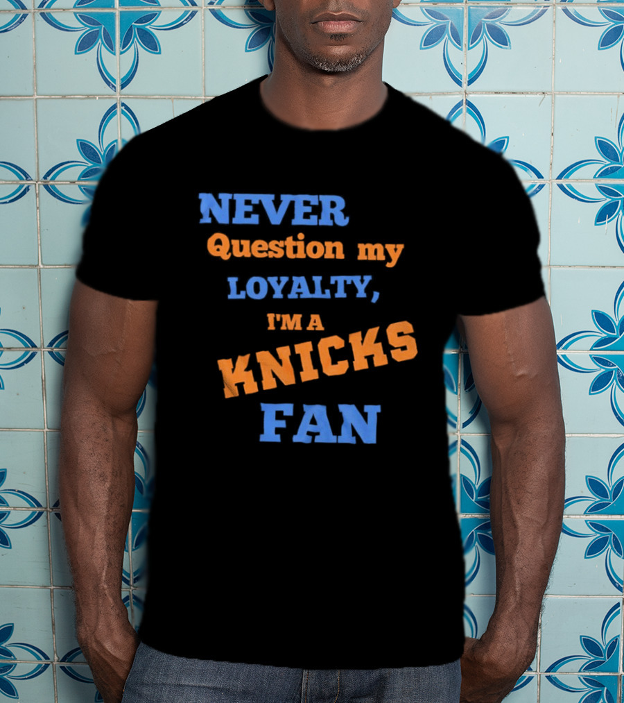 Never Question My Loyalty I'm A Knicks Fan T-Shirt