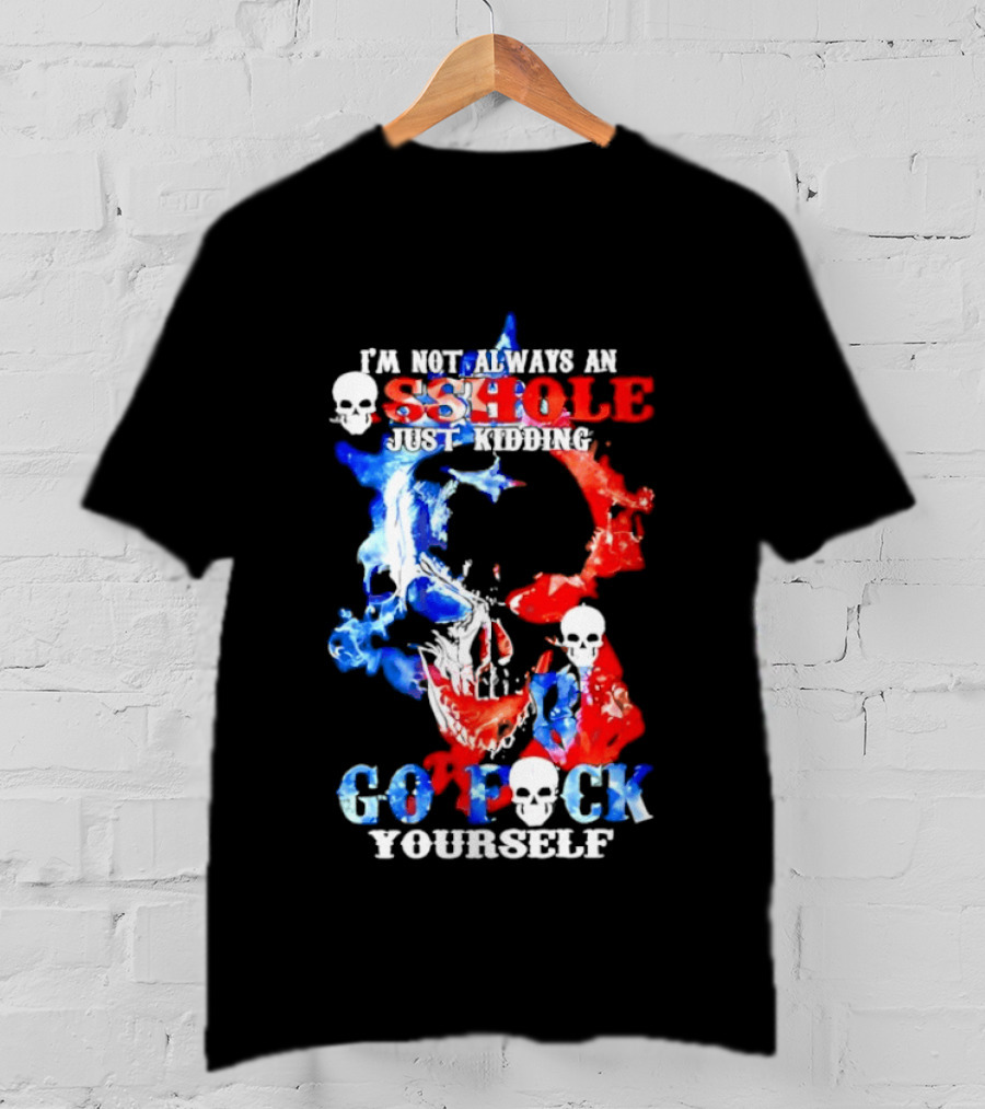 I'm Not Always An Asshole Just Kidding Go Fuck Yourself Skull T-Shirt