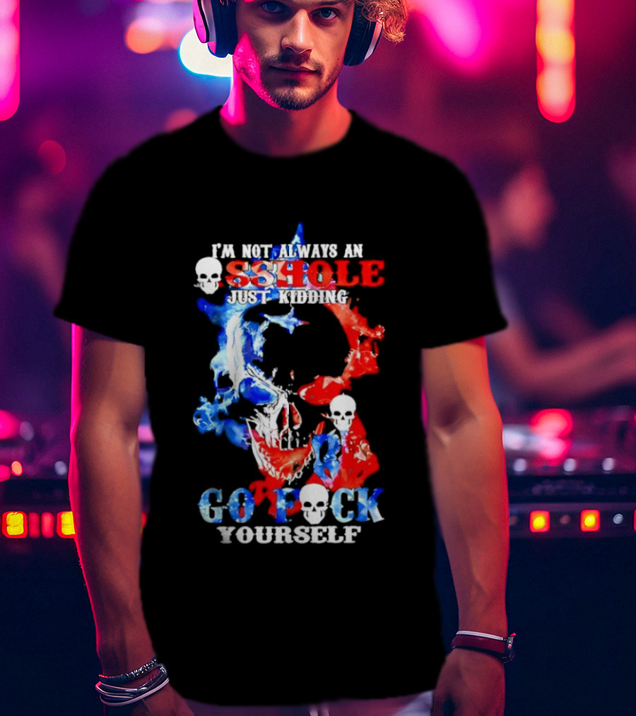 I'm Not Always An Asshole Just Kidding Go Fuck Yourself Skull T-Shirt