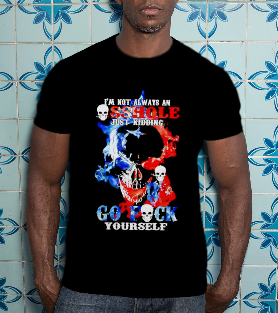 I'm Not Always An Asshole Just Kidding Go Fuck Yourself Skull T-Shirt