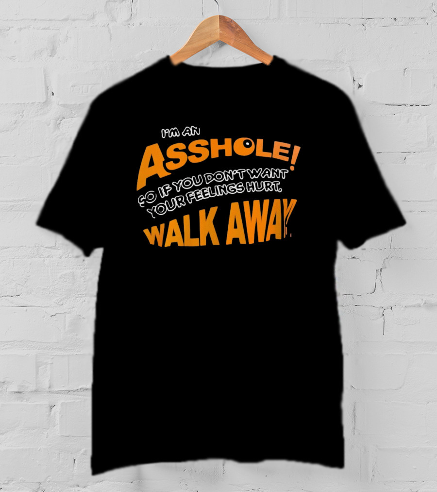 I'm An Asshole So If You Don't Want Your Feelings Hurt Walk Away T-Shirt