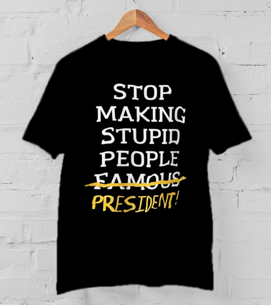 Stop Making Stupid People President Advocacy Message T-Shirt