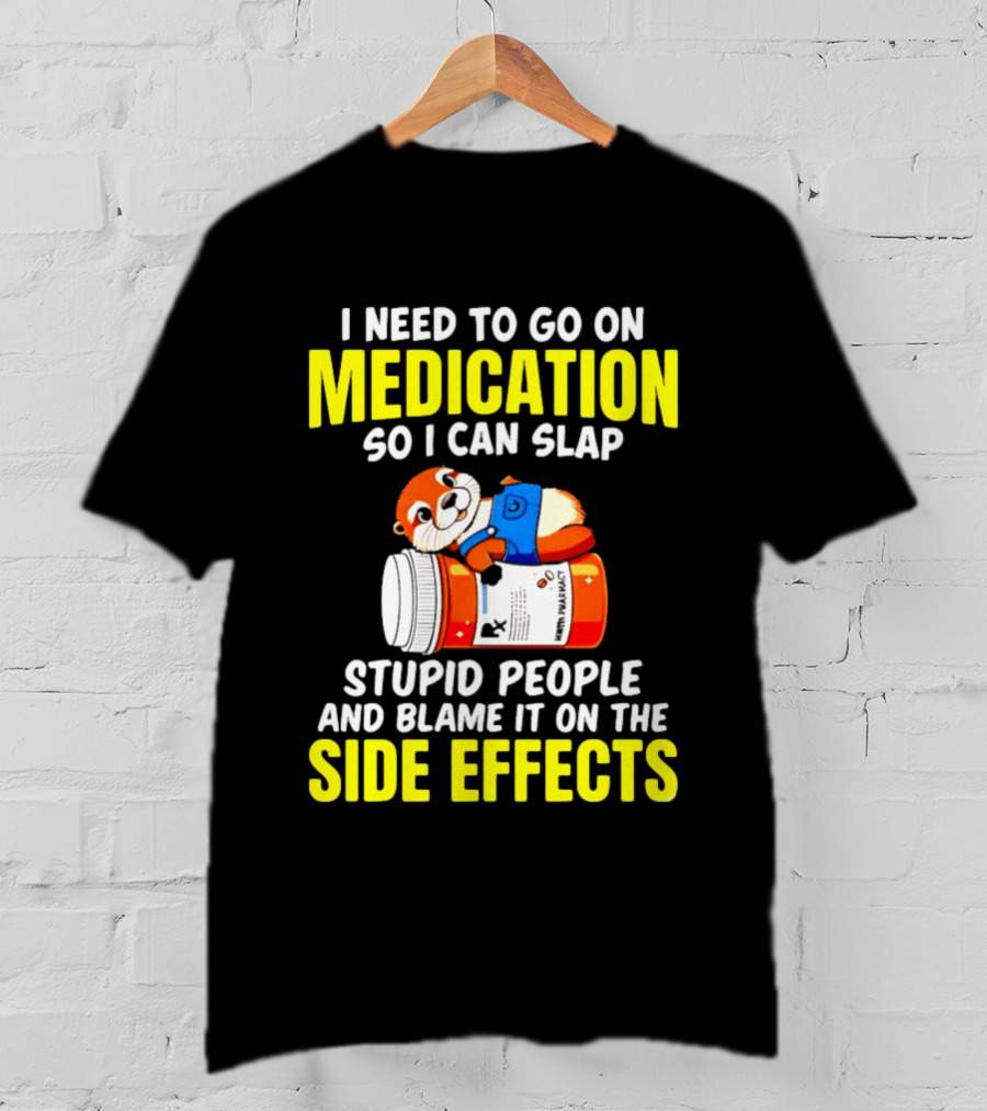 I Need To Go On Medication So I Can Slap Stupid People And Blame It On The Side Effects Prescription Bottle Animal T-Shirt