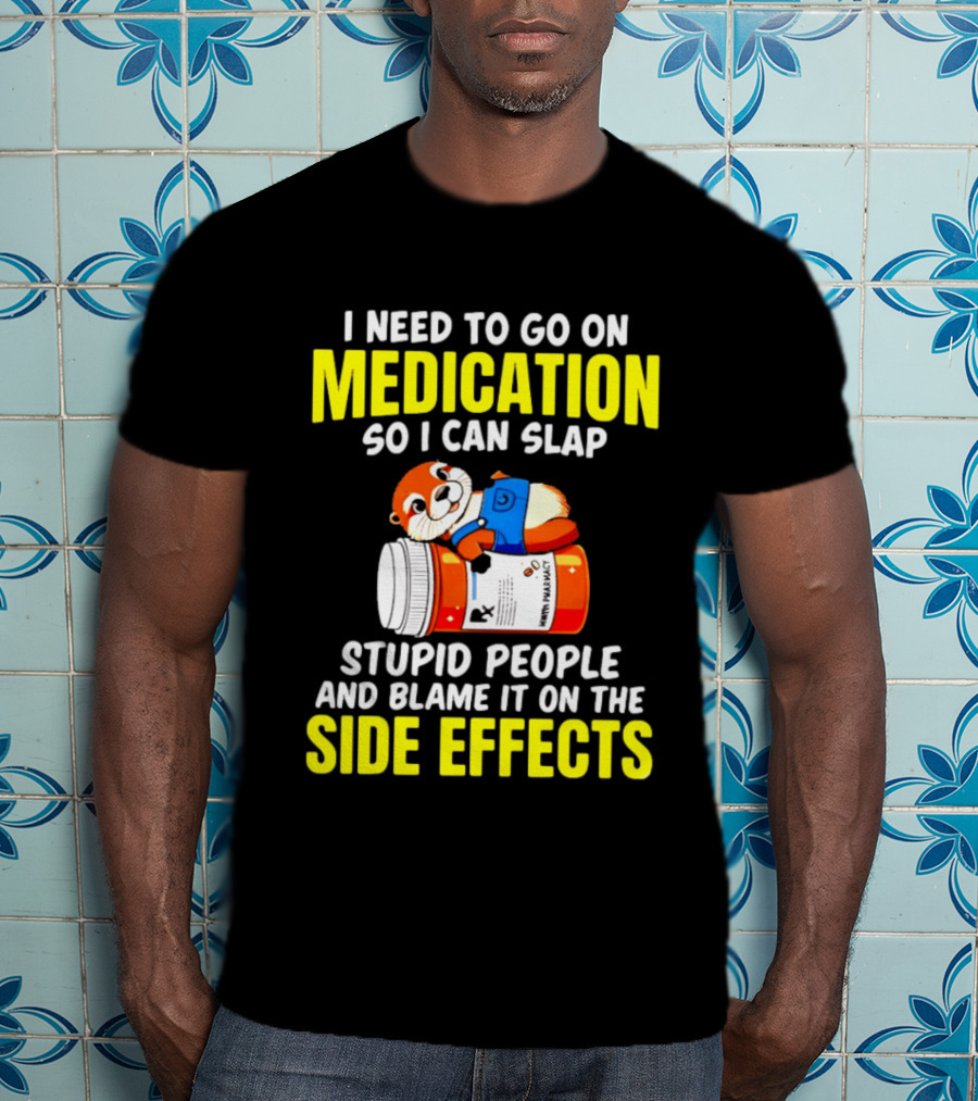 I Need To Go On Medication So I Can Slap Stupid People And Blame It On The Side Effects Prescription Bottle Animal T-Shirt