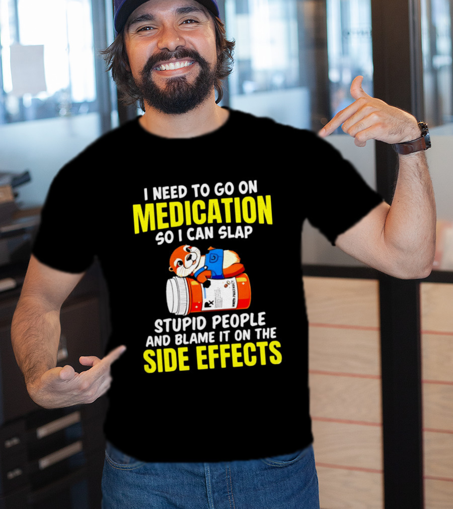 I Need To Go On Medication So I Can Slap Stupid People And Blame It On The Side Effects Prescription Bottle Animal T-Shirt