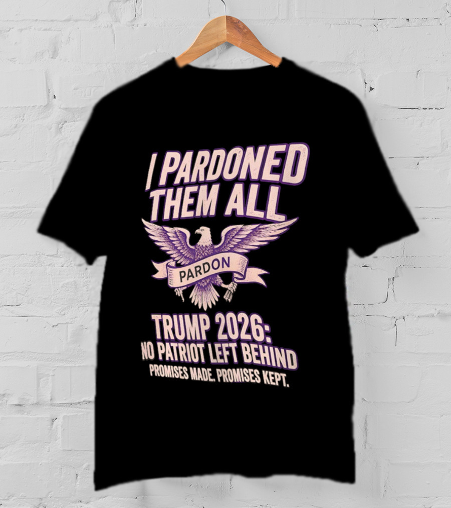 I Pardoned Them All Eagle Emblem Trump 2026 No Patriot Left Behind T-Shirt