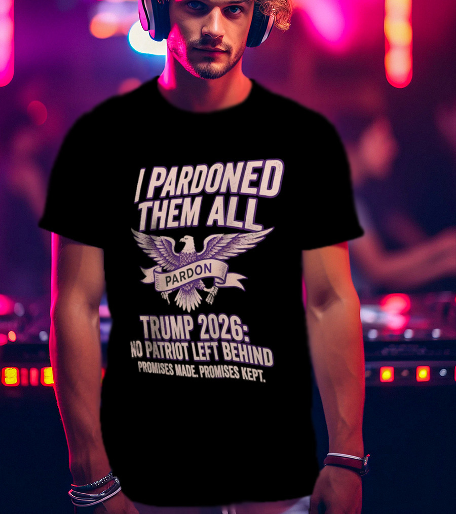 I Pardoned Them All Eagle Emblem Trump 2026 No Patriot Left Behind T-Shirt