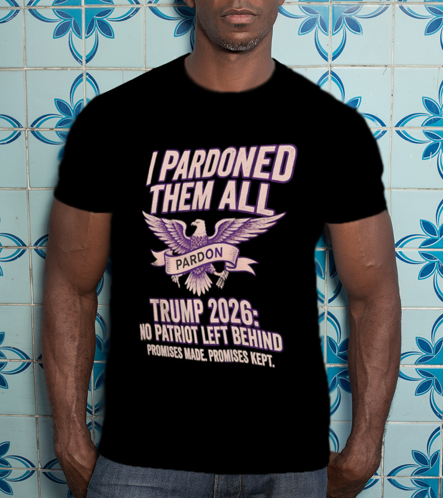 I Pardoned Them All Eagle Emblem Trump 2026 No Patriot Left Behind T-Shirt