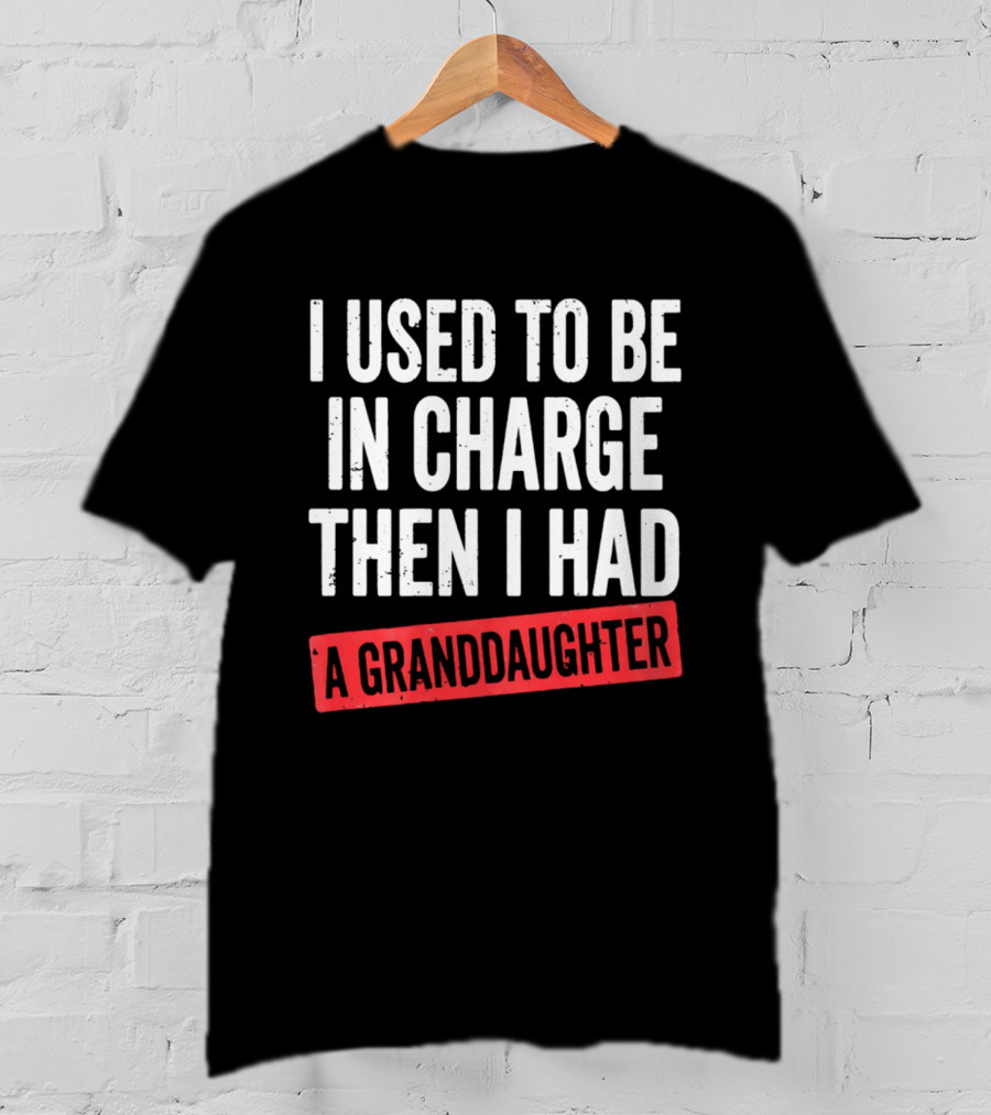 I Used To Be In Charge Then I Had A Granddaughter T-Shirt