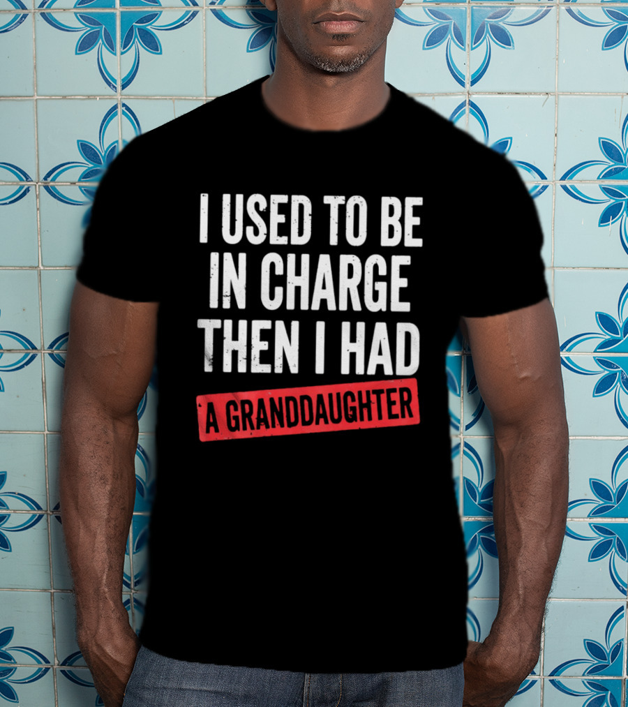 I Used To Be In Charge Then I Had A Granddaughter T-Shirt