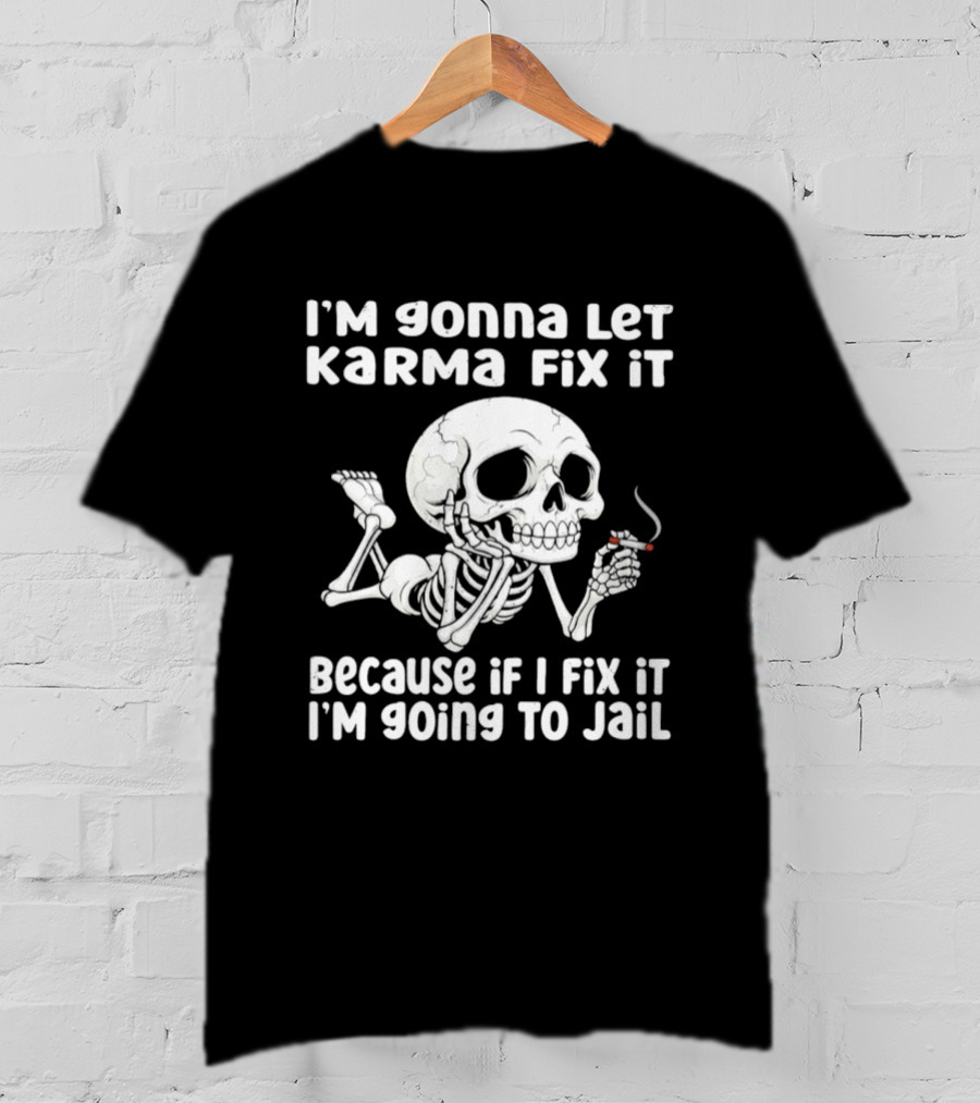 I'm Gonna Let Karma Fix It Because If I Fix It I'm Going To Jail Skeleton Smoking T-Shirt