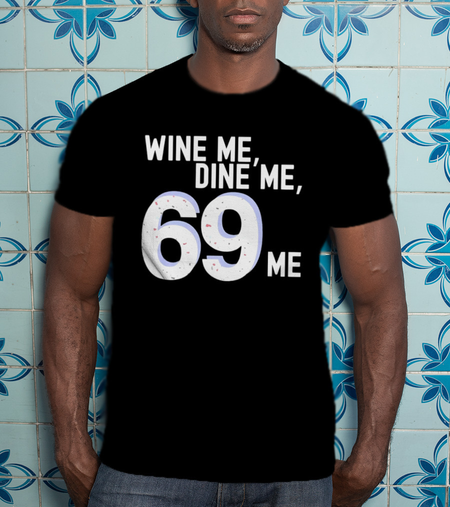 Wine Me Dine Me 69 Me T-Shirt