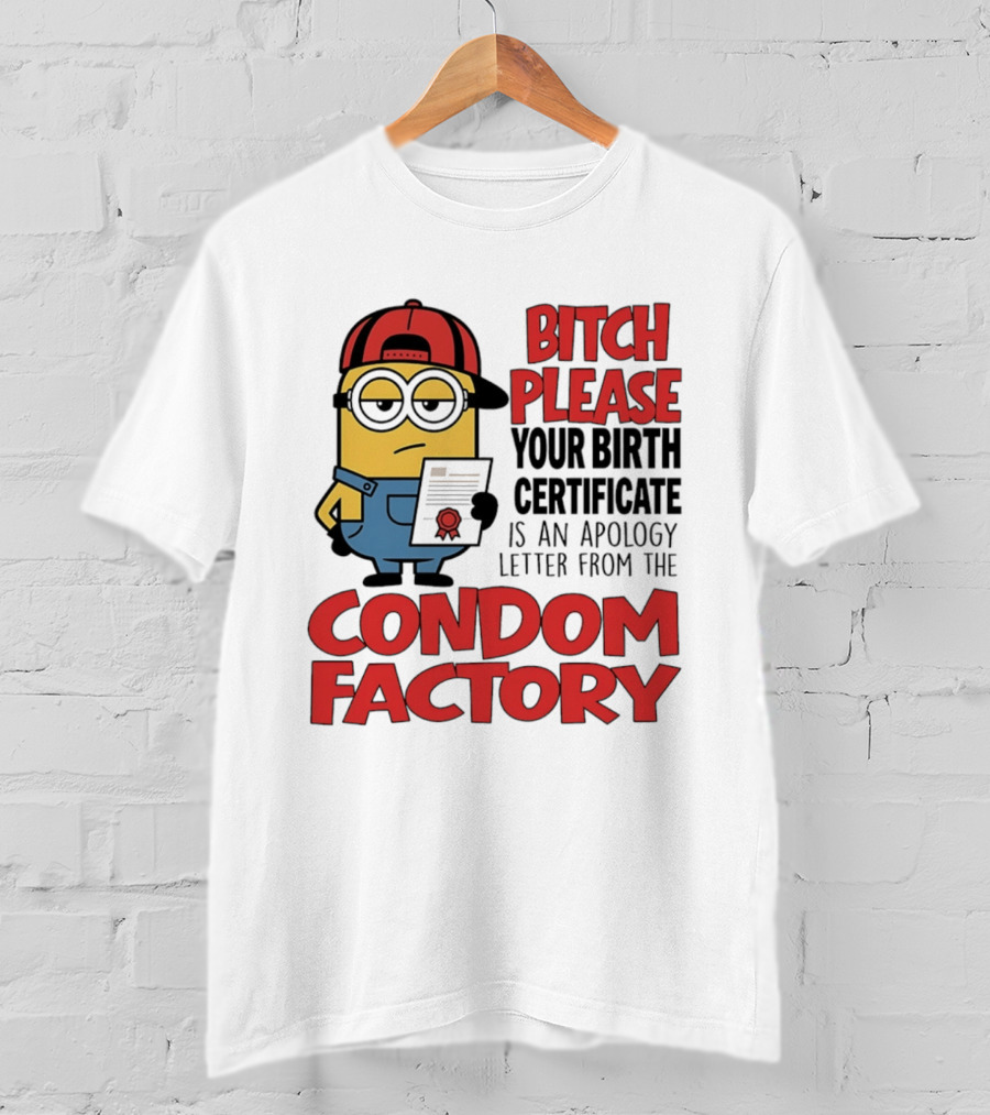 Bitch Please Your Birth Certificate Is An Apology Letter From The Condom Factory Minion T-Shirt