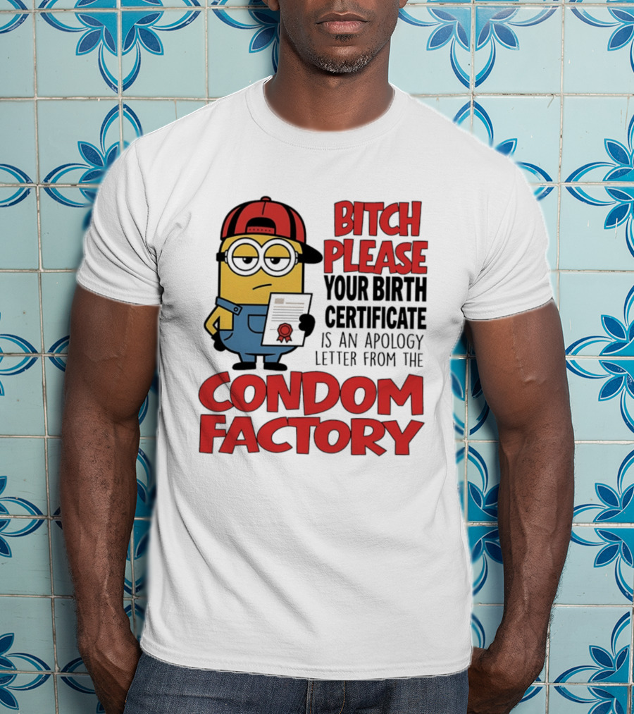Bitch Please Your Birth Certificate Is An Apology Letter From The Condom Factory Minion T-Shirt
