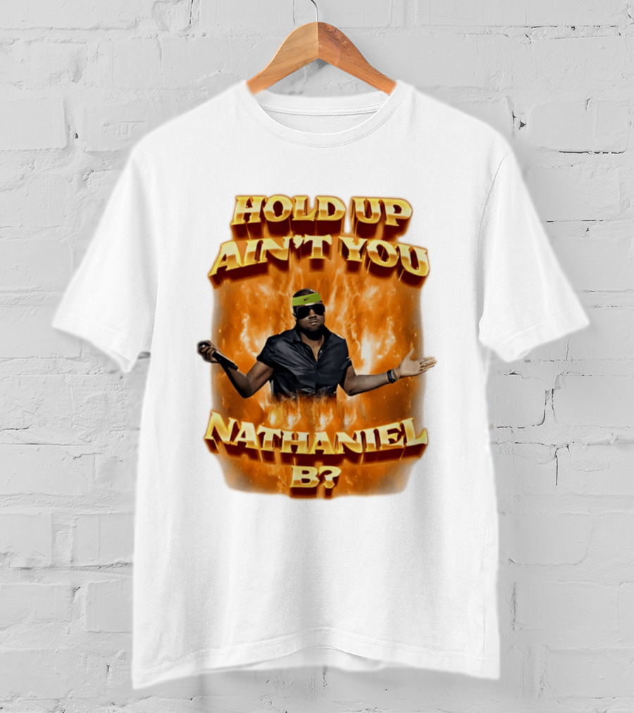 Hold Up Ain't You Nathaniel B On Fire T-Shirt