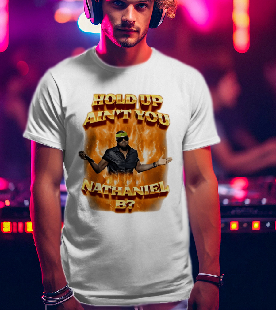 Hold Up Ain't You Nathaniel B On Fire T-Shirt