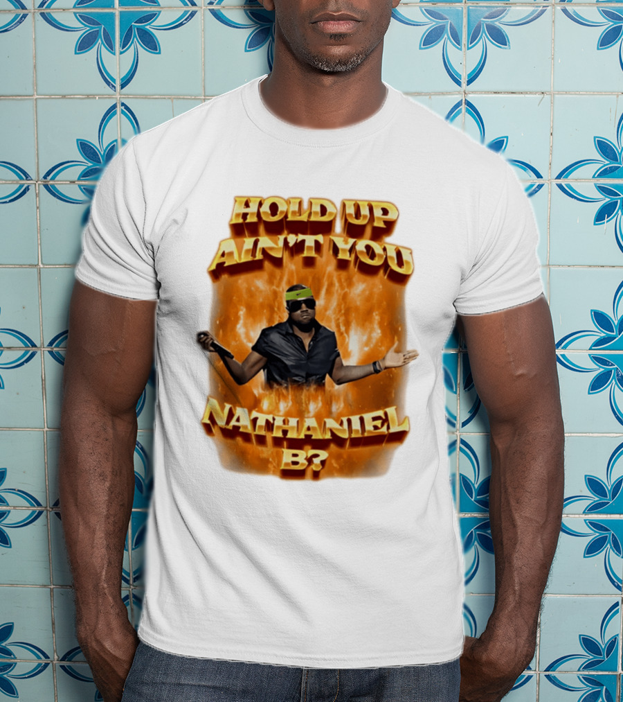 Hold Up Ain't You Nathaniel B On Fire T-Shirt