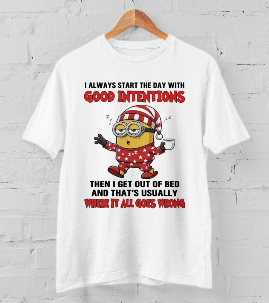 I Always Start The Day With Good Intentions Then I Get Out Of Bed Where It All Goes Wrong Minion T-Shirt