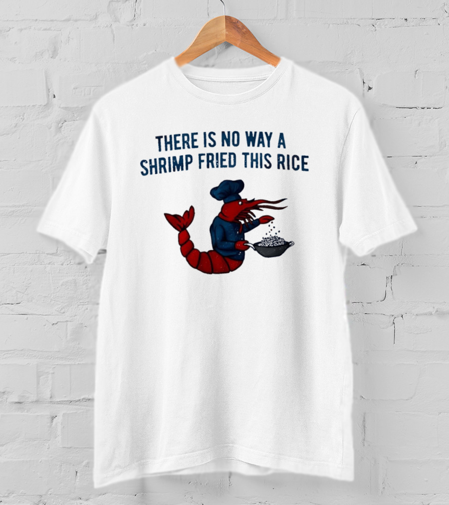 Chef Shrimp Cooking There Is No Way A Shrimp Fried This Rice T-Shirt