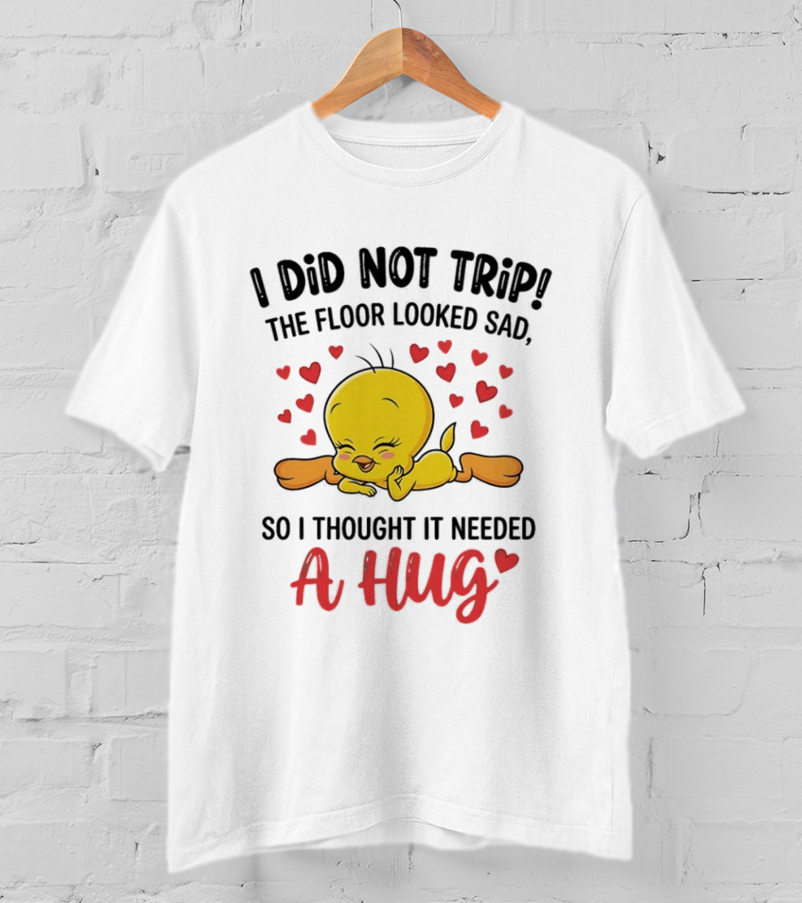 I Did Not Trip The Floor Looked Sad So I Thought It Needed A Hug Tweety Hearts T-Shirt