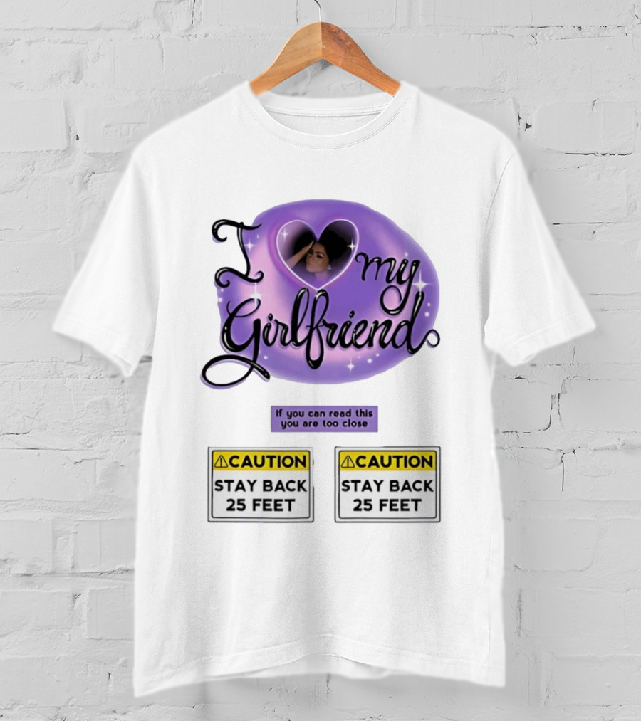 I Love My Girlfriend Heart Caution Stay Back 25 Feet If You Can Read This You Are Too Close T-Shirt