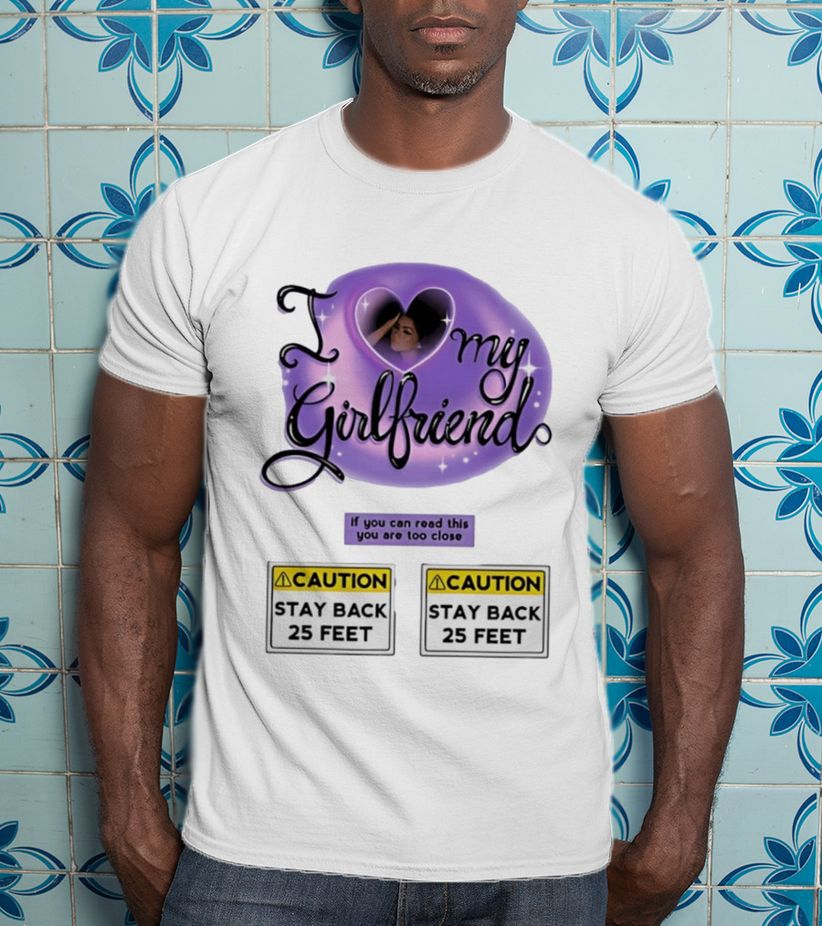 I Love My Girlfriend Heart Caution Stay Back 25 Feet If You Can Read This You Are Too Close T-Shirt