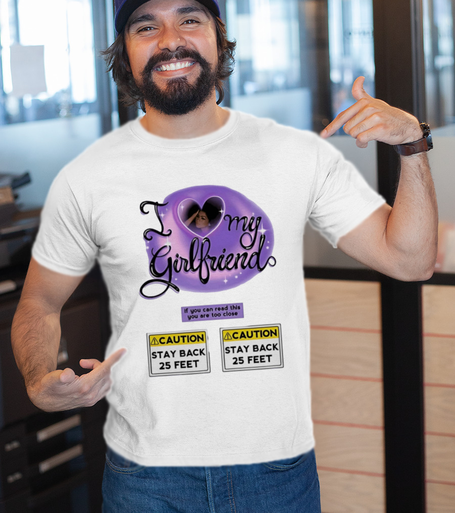 I Love My Girlfriend Heart Caution Stay Back 25 Feet If You Can Read This You Are Too Close T-Shirt