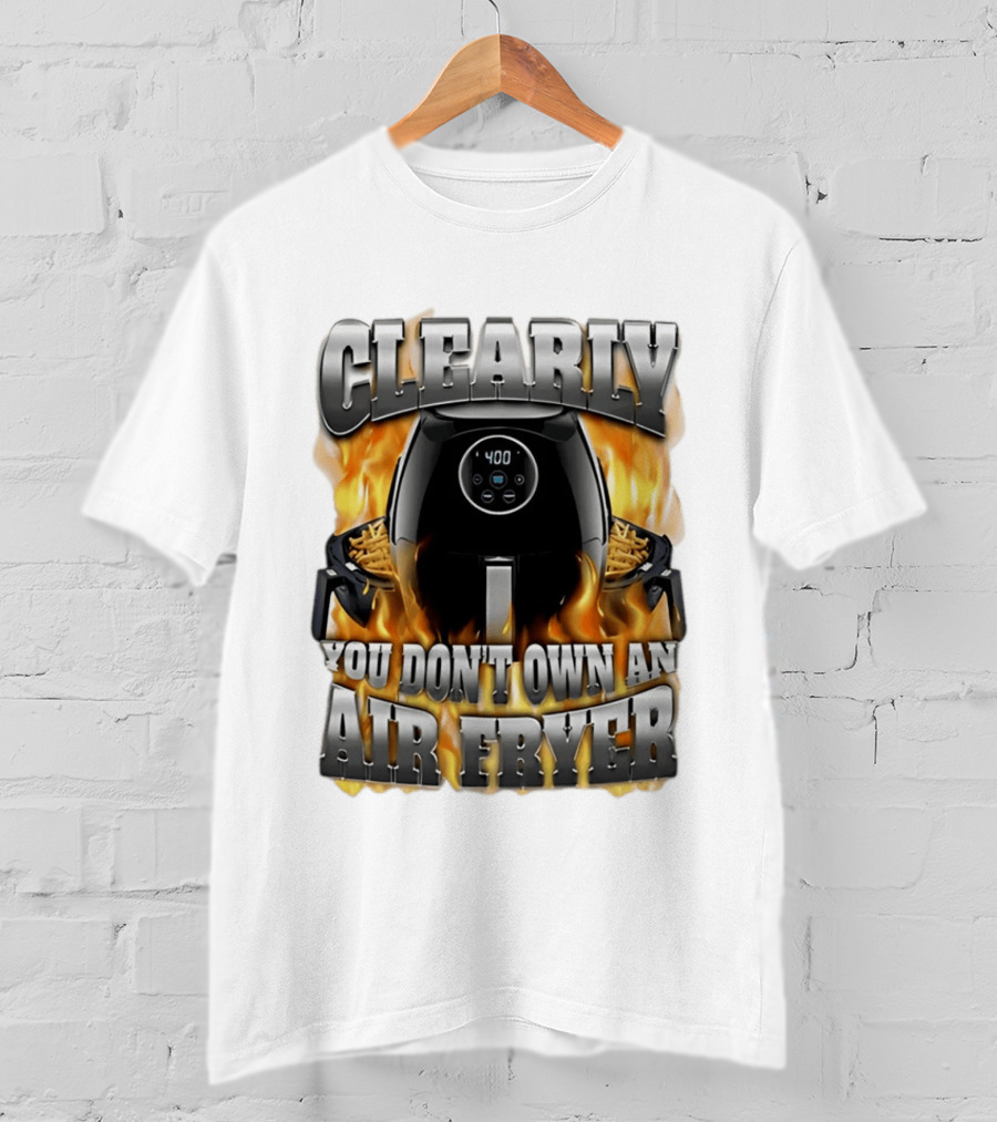 Clearly You Don't Own An Air Fryer Flame T-Shirt