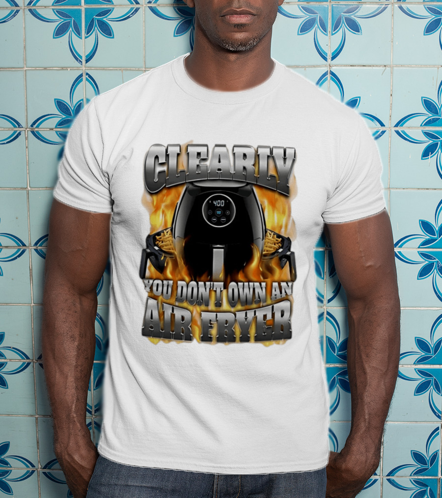 Clearly You Don't Own An Air Fryer Flame T-Shirt