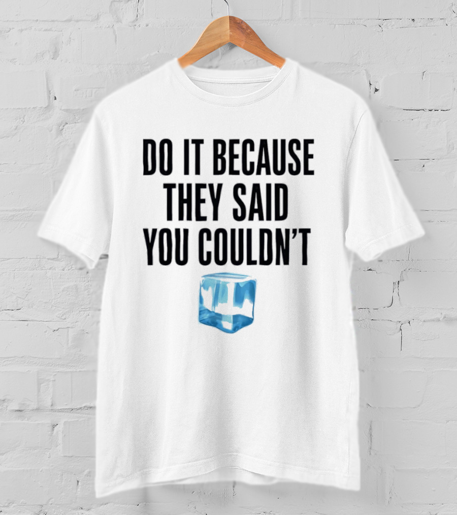 Do It Because They Said You Couldn't Ice Cube Motivation T-Shirt