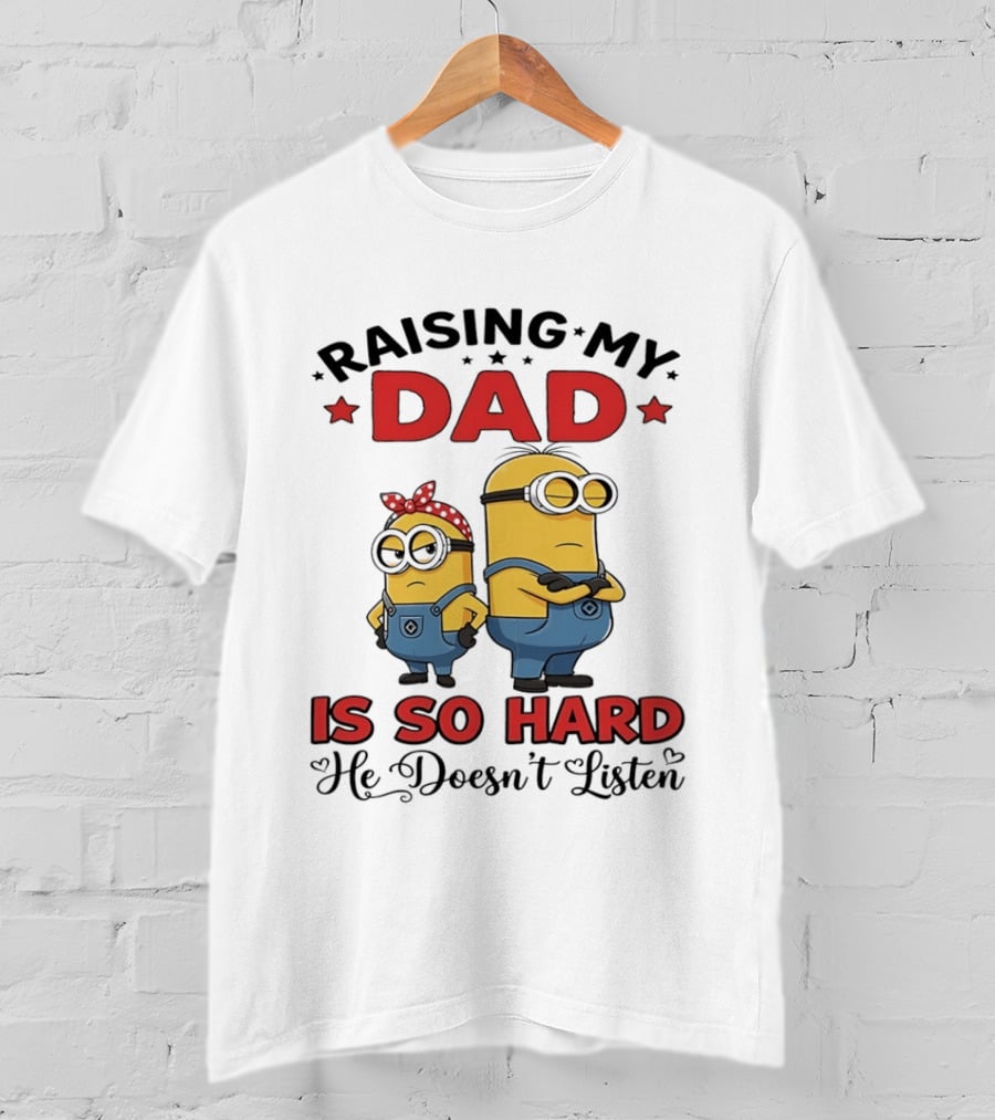Raising My Dad Minion Is So Hard He Doesn't Listen T-Shirt