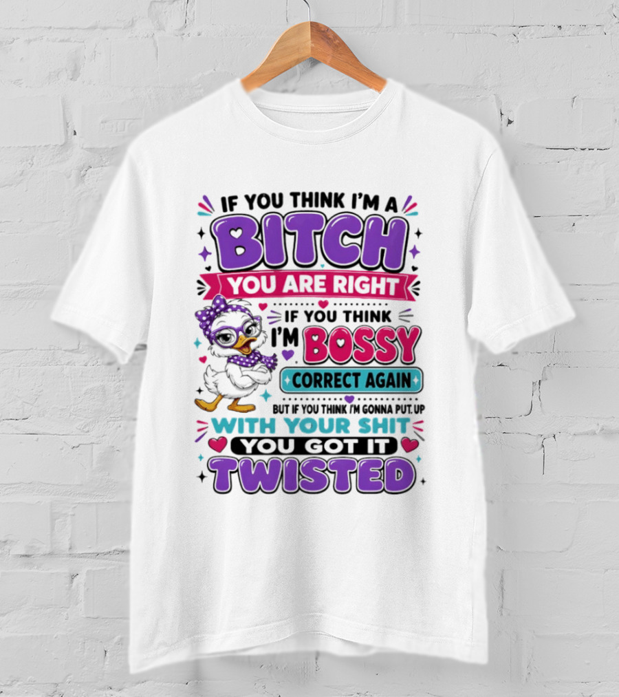 If You Think I'm A Bitch You Are Right Bossy Cartoon Duck Twisted T-Shirt