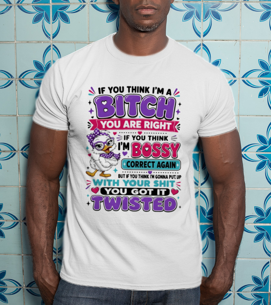 If You Think I'm A Bitch You Are Right Bossy Cartoon Duck Twisted T-Shirt