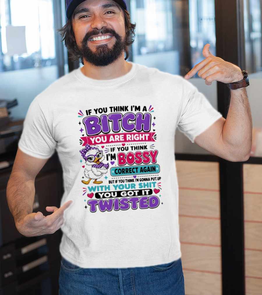 If You Think I'm A Bitch You Are Right Bossy Cartoon Duck Twisted T-Shirt