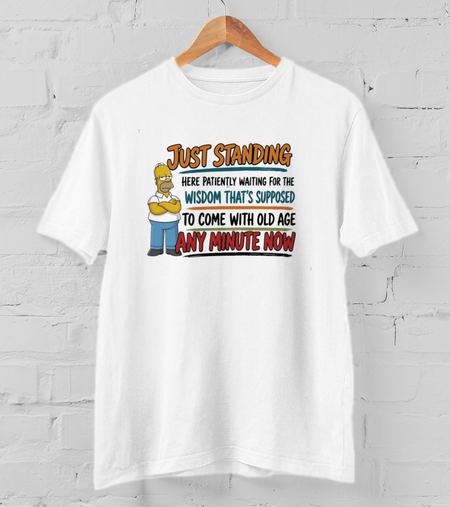 Just Standing Here Patiently Waiting For The Wisdom That's Supposed To Come With Old Age Any Minute Now T-Shirt