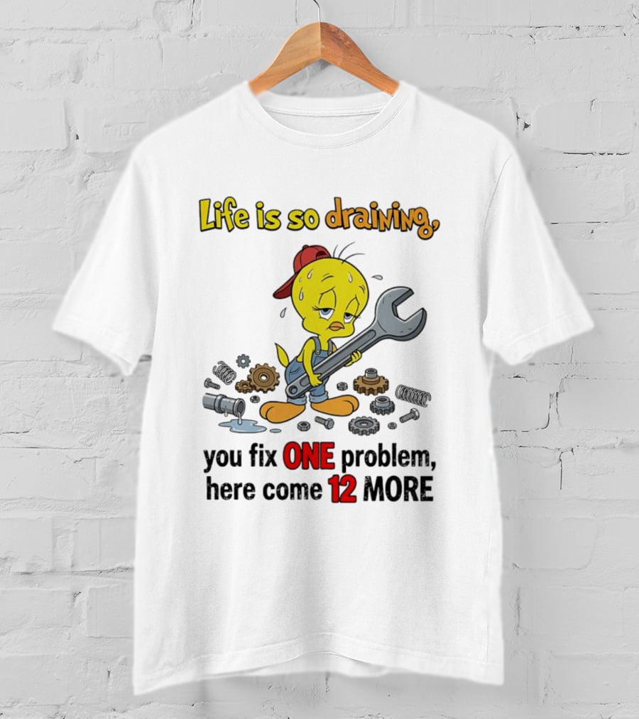 Life Is So Draining You Fix One Problem Here Come 12 More Tweety Wrench Gears Mechanic Mood T-Shirt