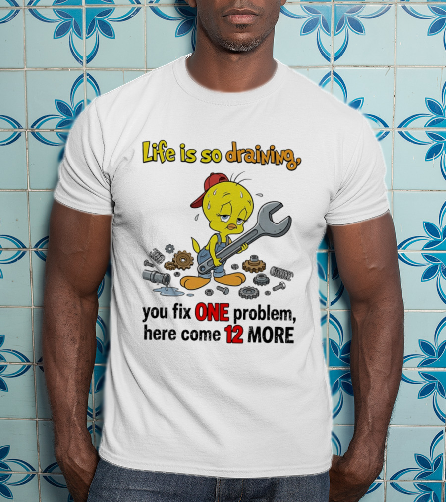 Life Is So Draining You Fix One Problem Here Come 12 More Tweety Wrench Gears Mechanic Mood T-Shirt