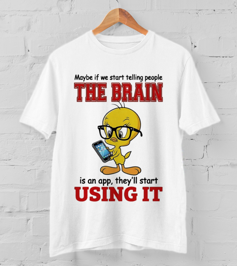 Maybe If We Start Telling People The Brain Is An App They'll Start Using It Tweety T-Shirt