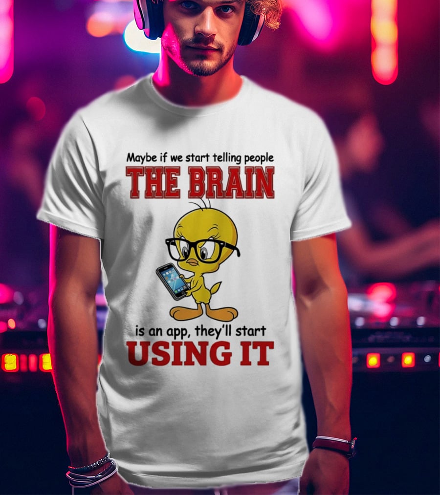 Maybe If We Start Telling People The Brain Is An App They'll Start Using It Tweety T-Shirt