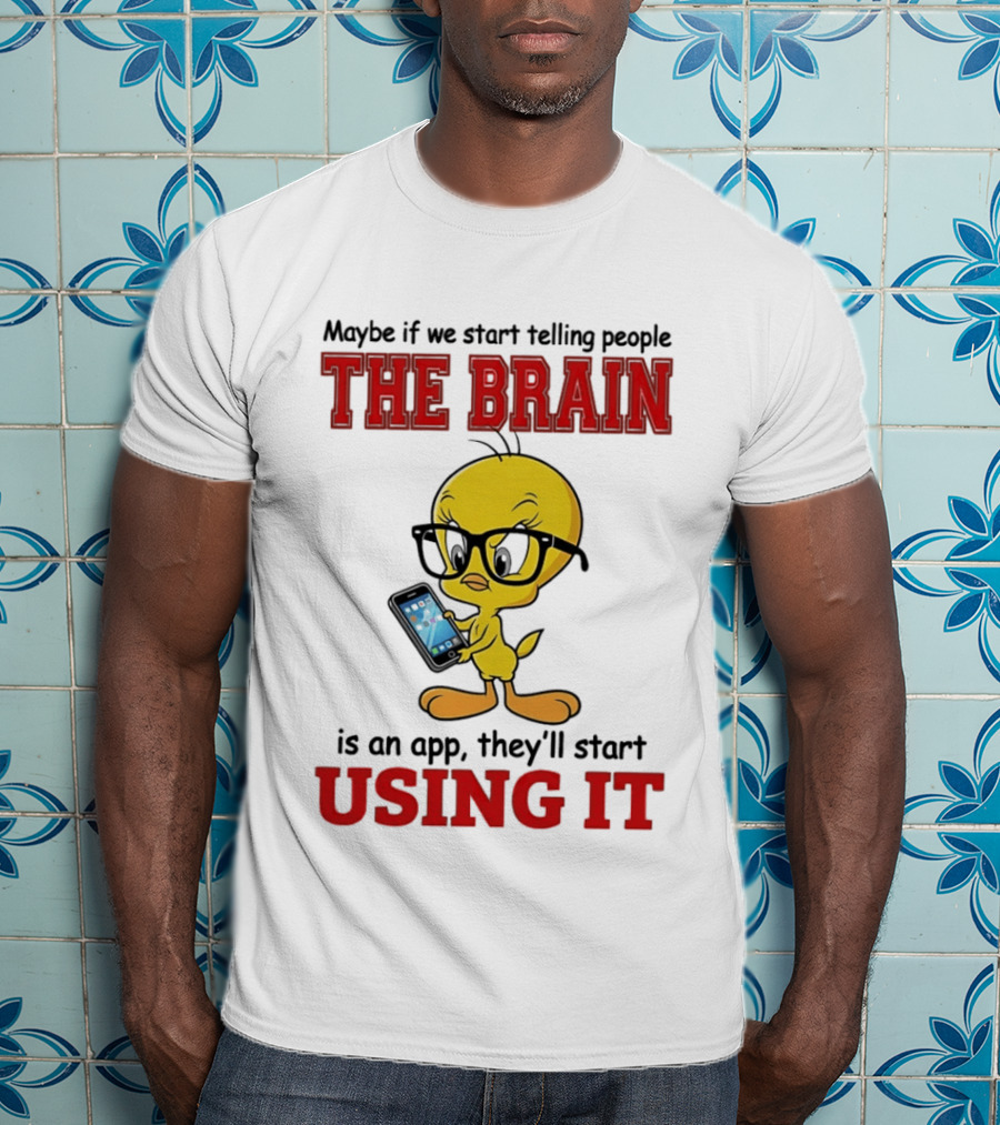 Maybe If We Start Telling People The Brain Is An App They'll Start Using It Tweety T-Shirt