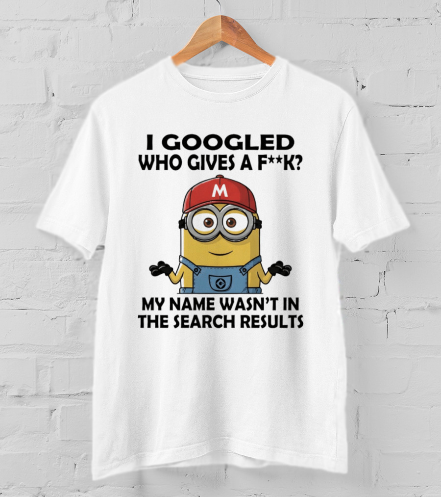 Minion I Googled Who Gives A F**k My Name Wasn't In The Search Results T-Shirt