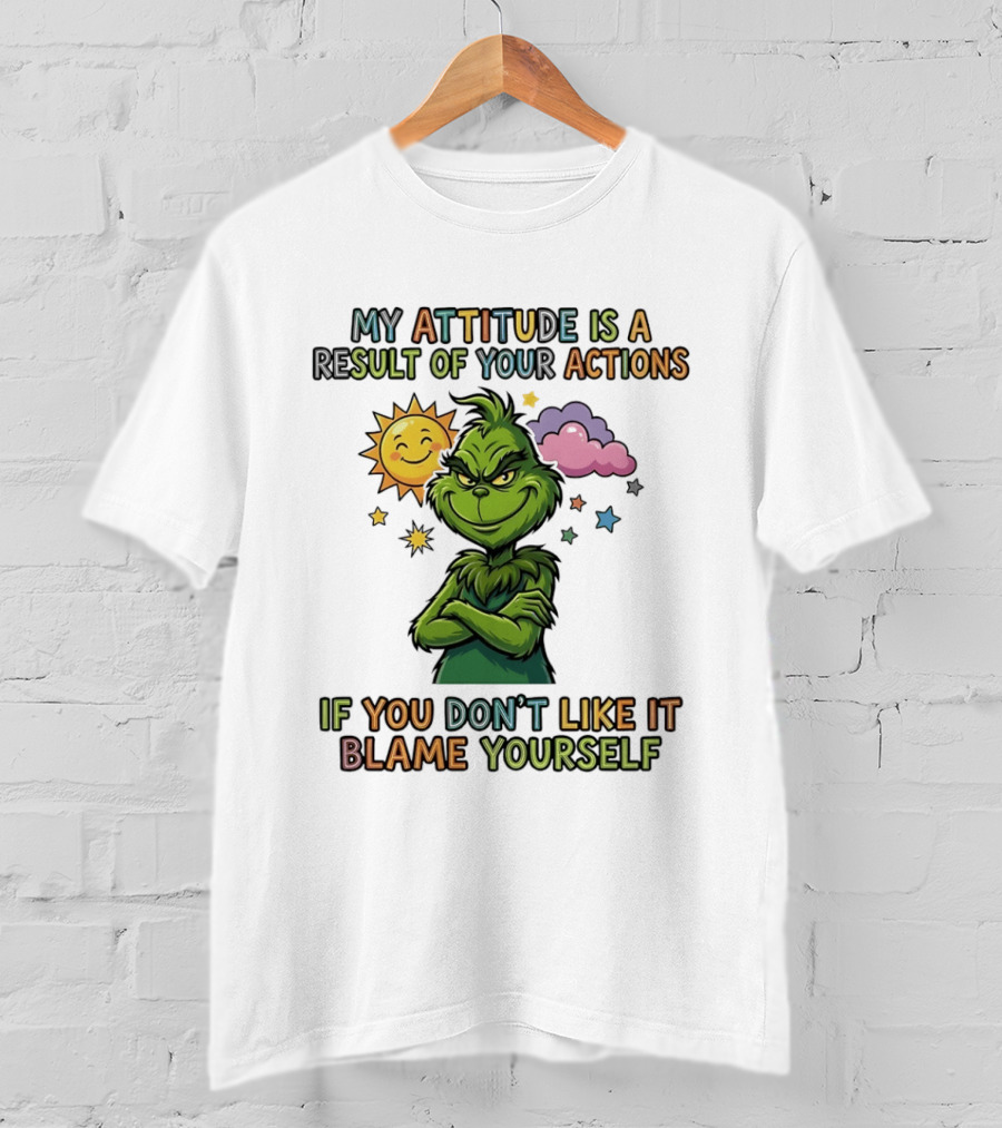 My Attitude Is A Result Of Your Actions Grinch Don't Like It Blame Yourself T-Shirt