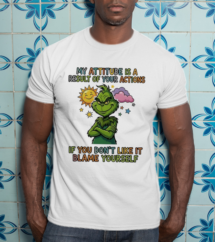 My Attitude Is A Result Of Your Actions Grinch Don't Like It Blame Yourself T-Shirt