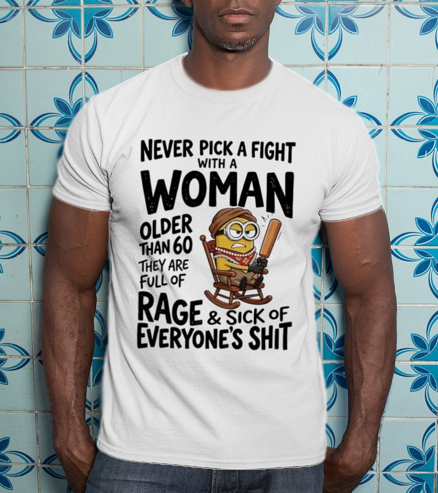 Never Pick A Fight With A Woman Older Than 60 Full Of Rage And Sick Of Everyone's Shit Minion T-Shirt